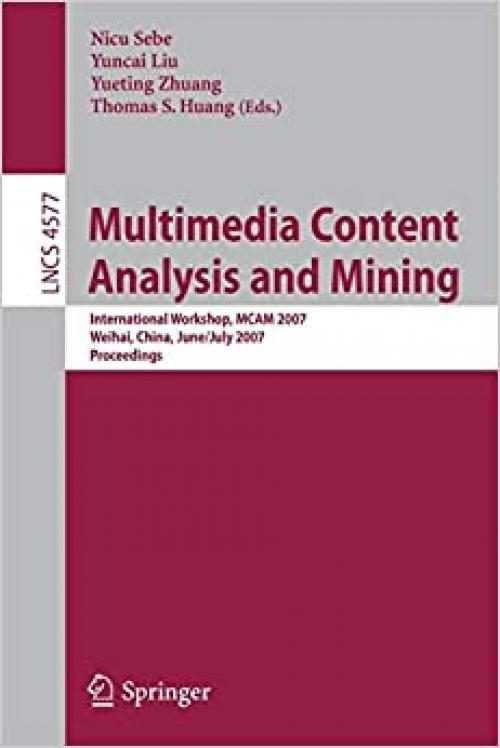  Multimedia Content Analysis and Mining: International Workshop, MCAM 2007, Weihai, China, June 30-July 1, 2007, Proceedings (Lecture Notes in Computer Science (4577)) 