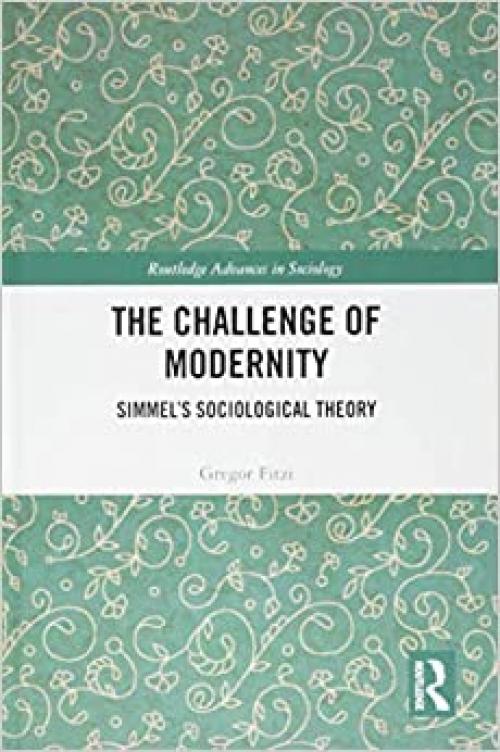  The Challenge of Modernity: Simmel’s Sociological Theory (Routledge Advances in Sociology) 