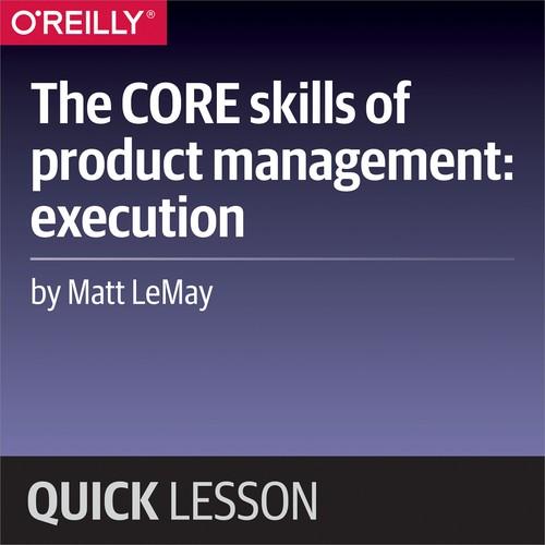 Oreilly - The CORE skills of product management: execution - 9781492034612