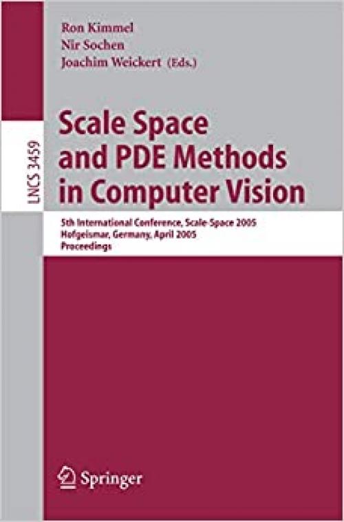  Scale Space and PDE Methods in Computer Vision: 5th International Conference, Scale-Space 2005, Hofgeismar, Germany, April 7-9, 2005, Proceedings (Lecture Notes in Computer Science (3459)) 