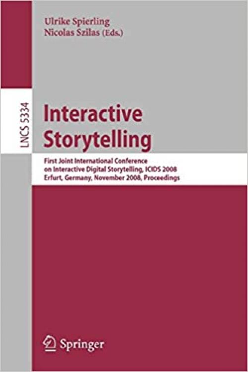  Interactive Storytelling: First Joint International Conference on Interactive Digital Storytelling, ICIDS 2008 Erfurt, Germany, November 26-29, 2008, ... (Lecture Notes in Computer Science (5334)) 