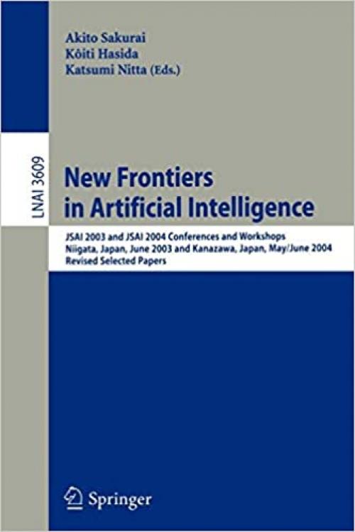  New Frontiers in Artificial Intelligence: JSAI 2003 and JSAI 2004 Conferences and Workshops, Niigata, Japan, June 23-27, 2003, Kanazawa, Japan, May ... (Lecture Notes in Computer Science (3609)) 