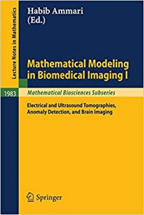  Mathematical Modeling in Biomedical Imaging I: Electrical and Ultrasound Tomographies, Anomaly Detection, and Brain Imaging (Lecture Notes in Mathematics (1983)) 