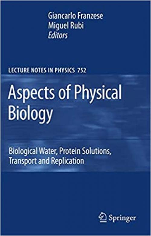  Aspects of Physical Biology: Biological Water, Protein Solutions, Transport and Replication (Lecture Notes in Physics (752)) 