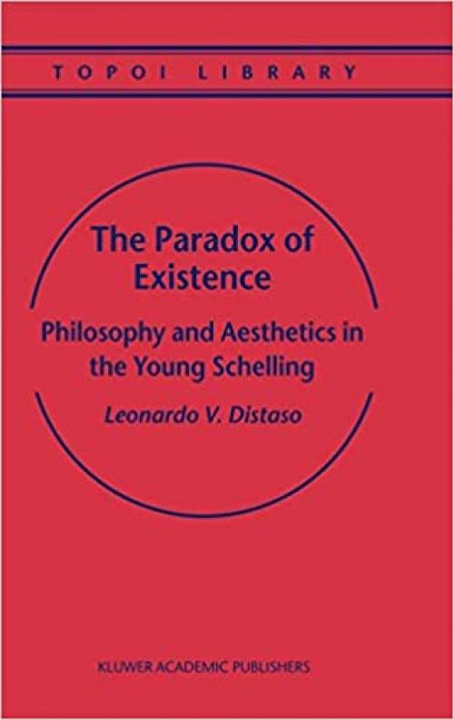  The Paradox of Existence: Philosophy and Aesthetics in the Young Schelling (Topoi Library (5)) 