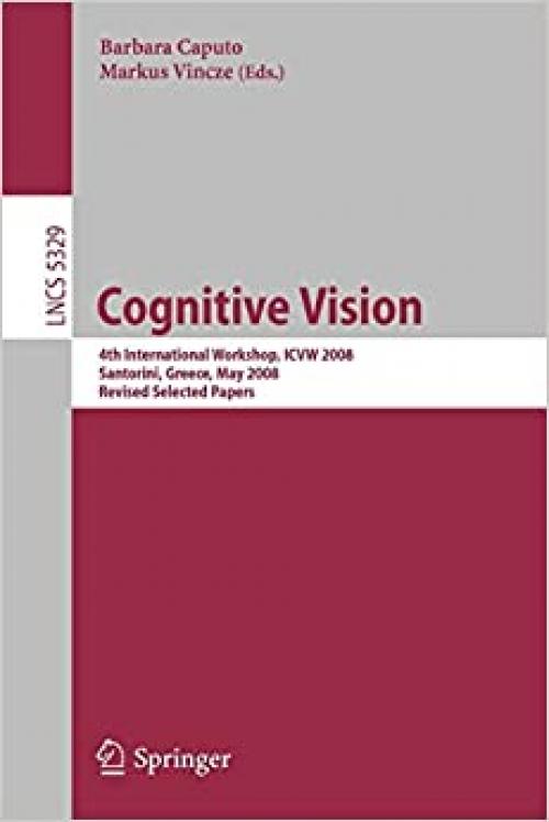  Cognitive Vision: 4th International Workshop, ICVW 2008, Santorini, Greece, May 12, 2008, Revised Selected Papers (Lecture Notes in Computer Science (5329)) 