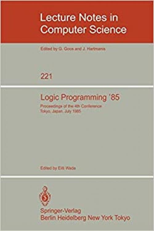  Logic Programming '85: Proceedings of the 4th Conference Tokyo, Japan, July 1-3, 1985 (Lecture Notes in Computer Science (221)) 