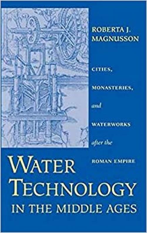  Water Technology in the Middle Ages: Cities, Monasteries, and Waterworks after the Roman Empire (Johns Hopkins Studies in the History of Technology) 