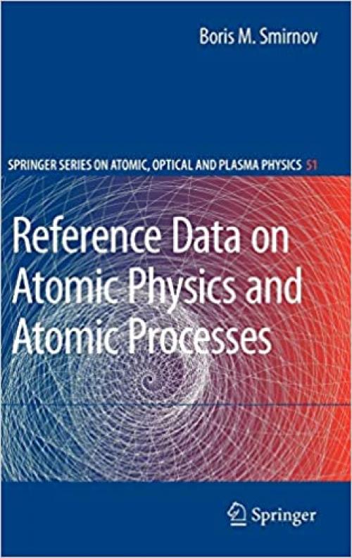  Reference Data on Atomic Physics and Atomic Processes (Springer Series on Atomic, Optical, and Plasma Physics (51)) 