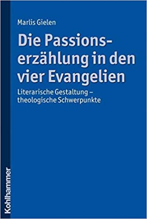  Die Passionserzahlung in Den Vier Evangelien: Literarische Gestaltung - Theologische Schwerpunkte (German Edition) 