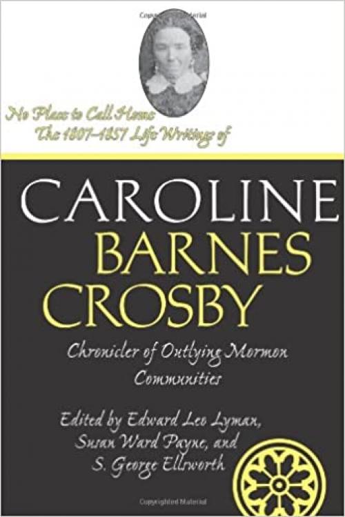  No Place To Call Home: The 1807-1857 Life Writings of Caroline Barnes Crosby, Chronicler of Outlying Mormon Communities (Life Writings Frontier Women) 