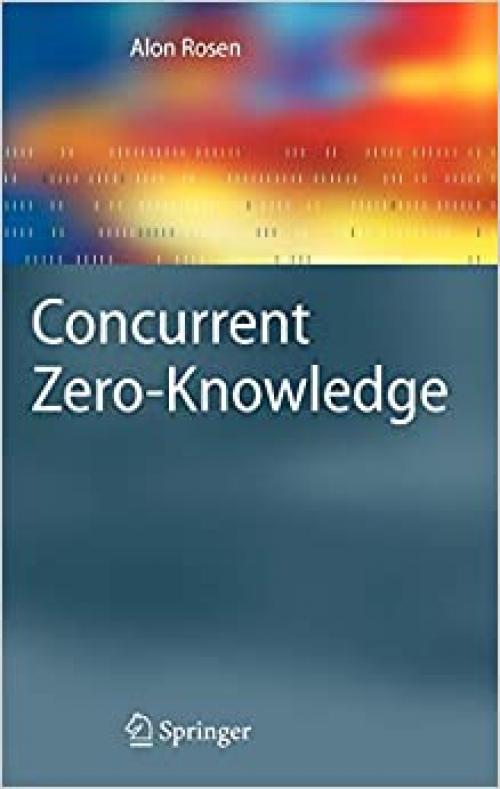  Concurrent Zero-Knowledge: With Additional Background by Oded Goldreich (Information Security and Cryptography) 