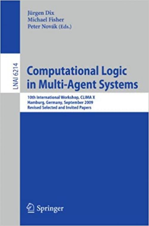  Computational Logic in Multi-Agent Systems: 10th International Workshop, CLIMA-X 2009, Hamburg, Germany, September 9-10, 2009, Revised Selected and ... (Lecture Notes in Computer Science (6214)) 