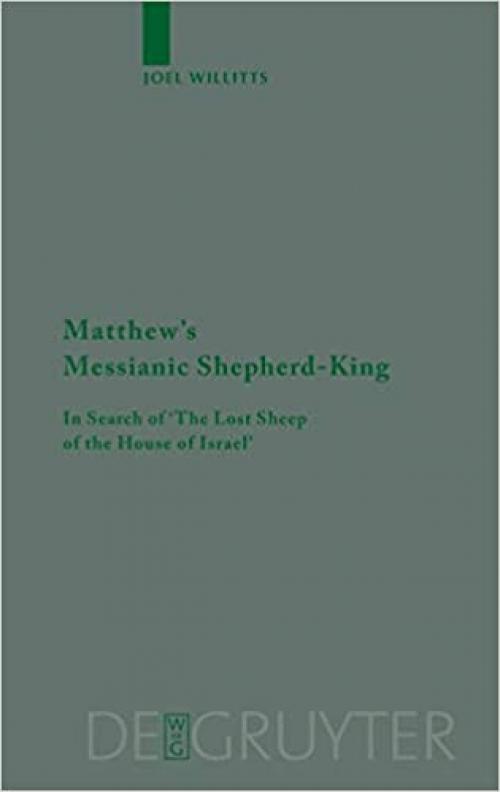  Matthew's Messianic Shepherd-King: In Search of 'The Lost Sheep of the House of Israel' (Beihefte zur Zeitschrift fur die Neutestamentliche Wissenschaft und die Kunde der Alteren Kirche) 