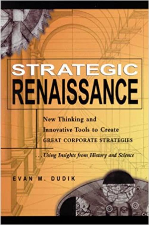  Strategic Renaissance: New Thinking and Innovative Tools to Create Great Corporate Strategies...Using Insights from History and Science 