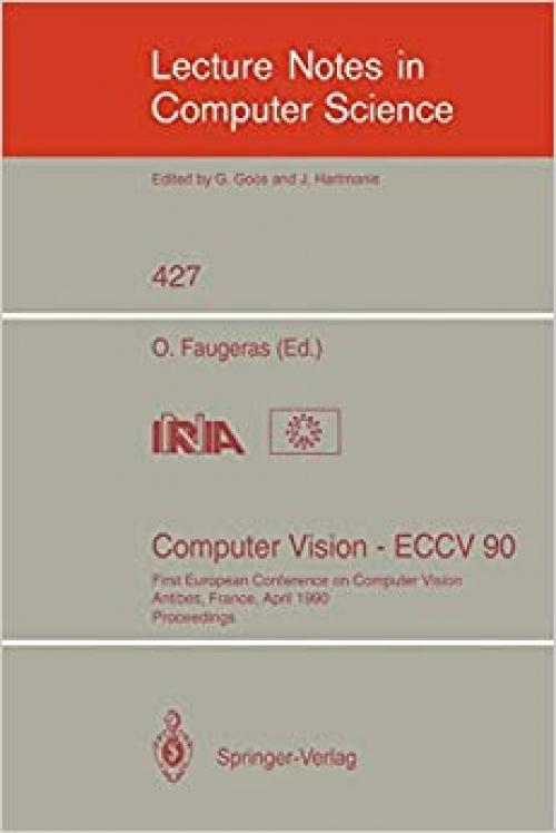  Computer Vision - ECCV 90: First European Conference on Computer Vision. Antibes, France, April 23-27, 1990. Proceedings (Lecture Notes in Computer Science (427)) 