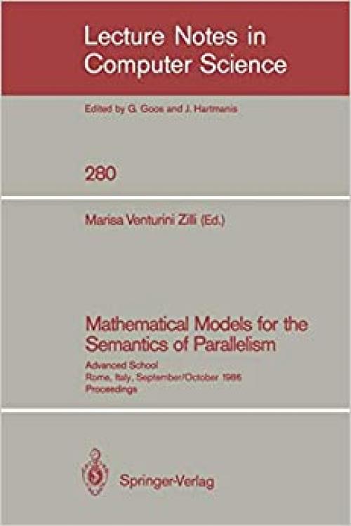  Mathematical Models for the Semantics of Parallelism: Advanced School. Rome, Italy, September 24 - October 1, 1986. Proceedings (Lecture Notes in Computer Science (280)) 