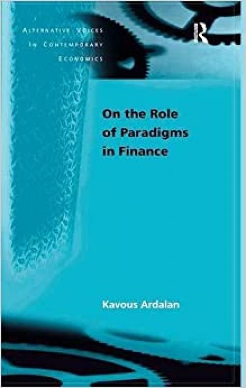  On the Role of Paradigms in Finance (Alternative Voices in Contemporary Economics) 