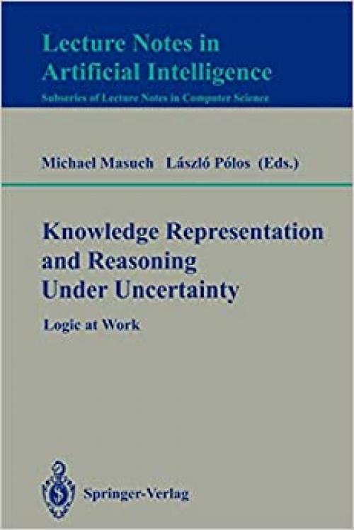  Knowledge Representation and Reasoning Under Uncertainty: Logic at Work (Lecture Notes in Computer Science (808)) 