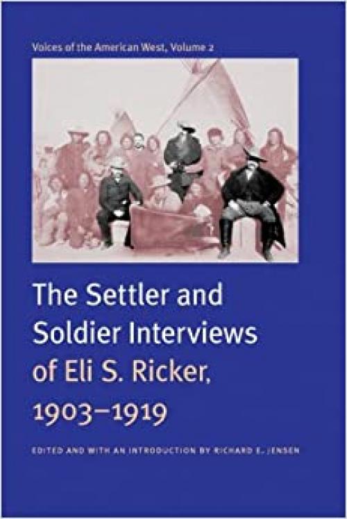  Voices of the American West, Volume 2: The Settler and Soldier Interviews of Eli S. Ricker, 1903-1919 