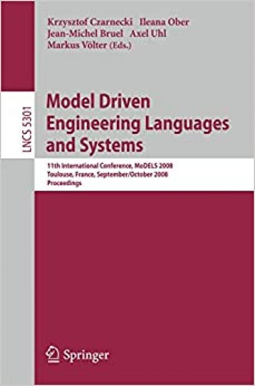  Model Driven Engineering Languages and Systems: 11th International Conference, MoDELS 2008, Toulouse, France, September 28 - October 3, 2008, Proceedings (Lecture Notes in Computer Science) 