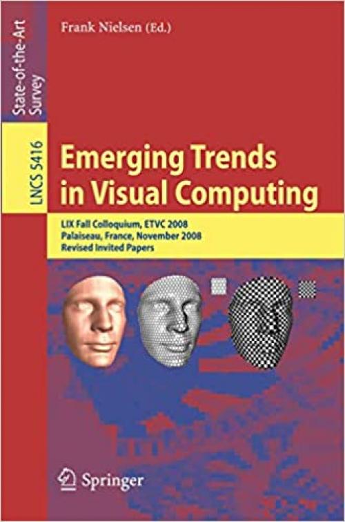  Emerging Trends in Visual Computing: LIX Fall Colloquium, ETVC 2008, Palaiseau, France, November 18-20, 2008, Revised Selected and Invited Papers (Lecture Notes in Computer Science (5416)) 