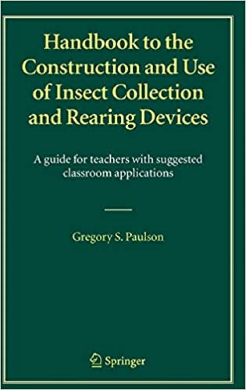  Handbook to the Construction and Use of Insect Collection and Rearing Devices: A guide for teachers with suggested classroom applications 