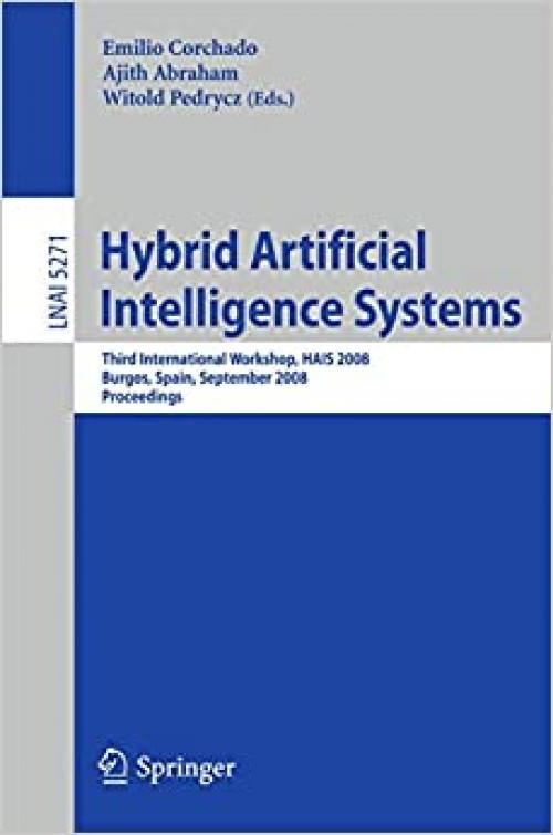  Hybrid Artificial Intelligence Systems: Third International Workshop, HAIS 2008, Burgos, Spain, September 24-26, 2008, Proceedings (Lecture Notes in Computer Science (5271)) 