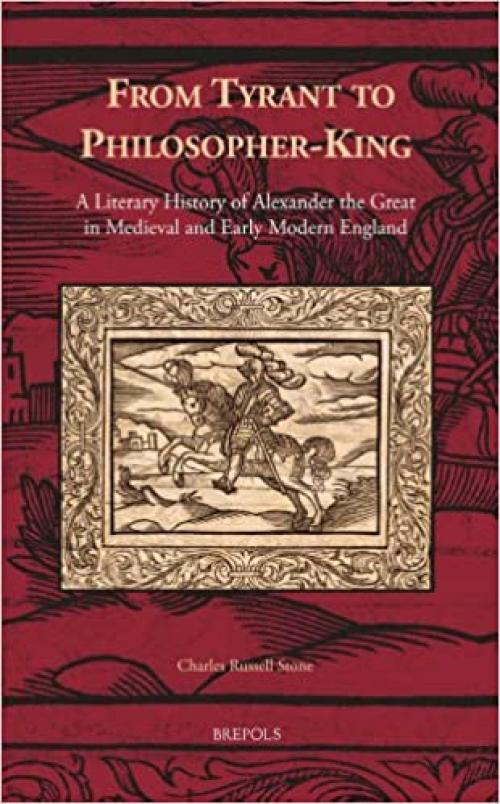  From Tyrant to Philosopher-King: A Literary History of Alexander the Great in Medieval and Early Modern England (Cursor Mundi) 