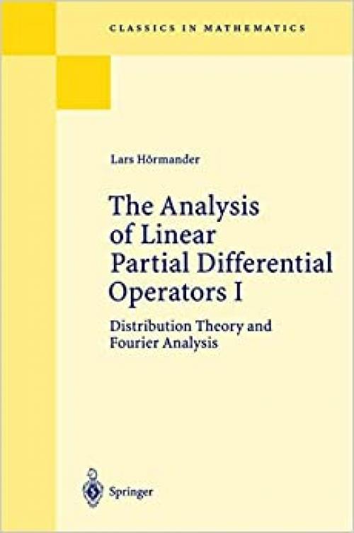  The Analysis of Linear Partial Differential Operators I: Distribution Theory and Fourier Analysis (Grundlehren der mathematischen Wissenschaften) (v. 1) 