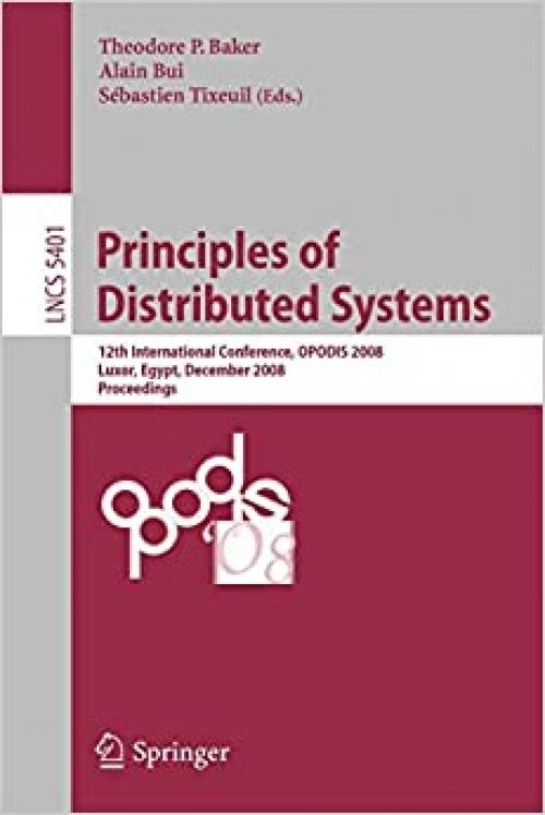  Principles of Distributed Systems: 12th International Conference, OPODIS 2008, Luxor, Egypt, December 15-18, 2008. Proceedings (Lecture Notes in Computer Science (5401)) 