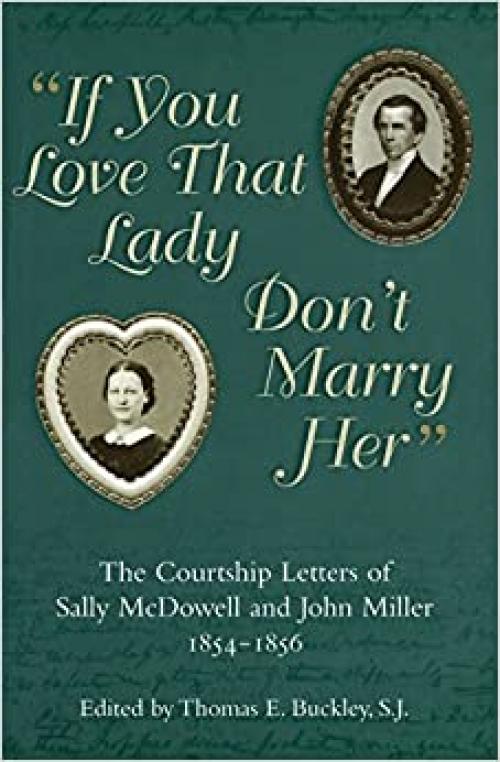  If You Love That Lady Don't Marry Her: The Courtship Letters of Sally Mcdowell and John Miller, 1854-1856 