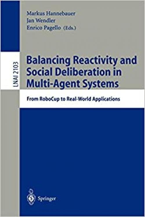  Balancing Reactivity and Social Deliberation in Multi-Agent Systems: From RoboCup to Real-World Applications (Lecture Notes in Computer Science (2103)) 