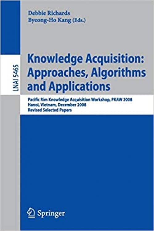  Knowledge Acquisition: Approaches, Algorithms and Applications: Pacific Rim Knowledge Acquisition Workshop, PKAW 2008, Hanoi, Vietnam, December 15-16, ... (Lecture Notes in Computer Science (5465)) 