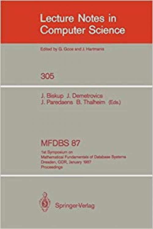  MFDBS 87: 1st Symposium on Mathematical Fundamentals of Database Systems, Dresden, GDR, January 19-23, 1987. Proceedings (Lecture Notes in Computer Science (305)) 