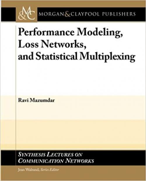  Performance Modeling, Loss Networks, and Statistical Multiplexing (Synthesis Lectures on Communication Networks) 