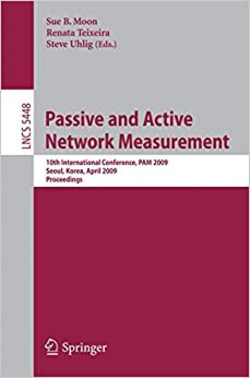  Passive and Active Network Measurement: 10th International Conference, PAM 2009, Seoul, Korea, April 1-3, 2009, Proceedings (Lecture Notes in Computer Science (5448)) 