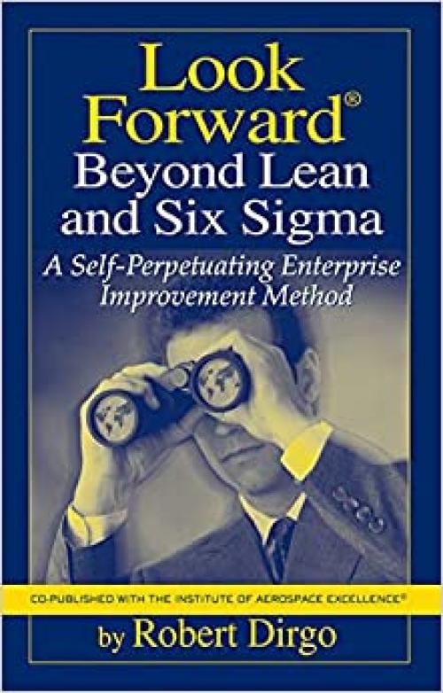  Look Forward Beyond Lean and Six Sigma: A Self-perpetuating Enterprise Improvement Method 