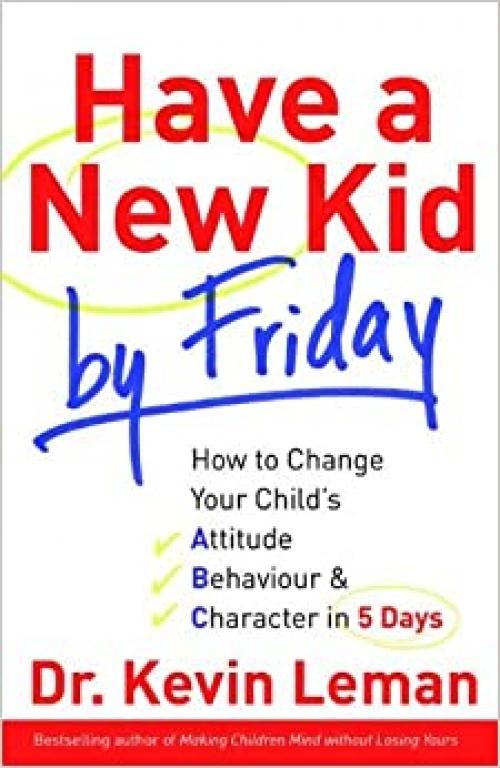  Have a New Kid by Friday: How to Change Your Child's Attitude, Behaviour & Character in 5 Days 