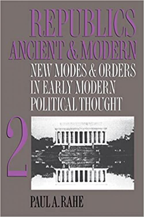  Republics Ancient and Modern, Volume II: New Modes and Orders in Early Modern Political Thought 