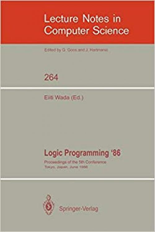  Logic Programming '86: Proceedings of the 5th Conference, Tokyo, Japan, June 23-26, 1986 (Lecture Notes in Computer Science (264)) 
