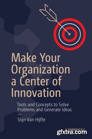 Make Your Organization a Center of Innovation: Tools and Concepts to Solve Problems and Generate Ideas