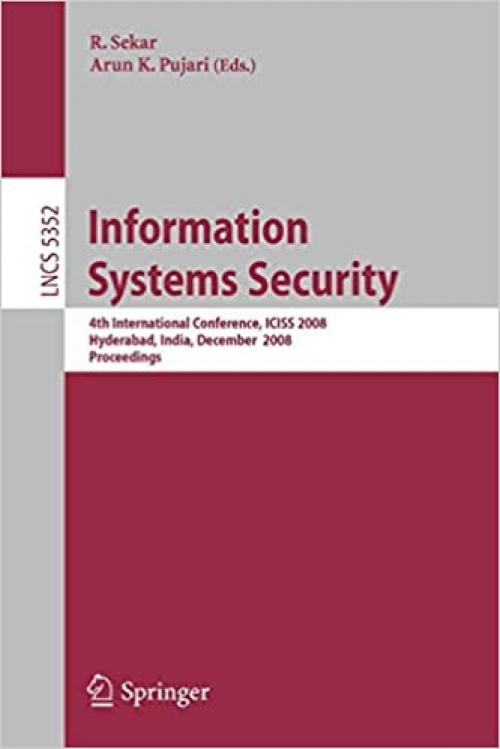  Information Systems Security: 4th International Conference, ICISS 2008, Hyderabad, India, December 16-20, 2008, Proceedings (Lecture Notes in Computer Science (5352)) 