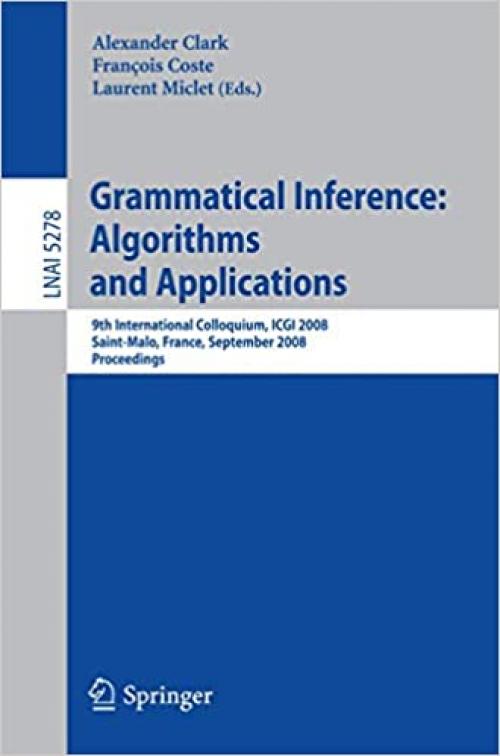  Grammatical Inference: Algorithms and Applications: 9th International Colloquium, ICGI 2008 Saint-Malo, France, September 22-24, 2008 Proceedings (Lecture Notes in Computer Science (5278)) 