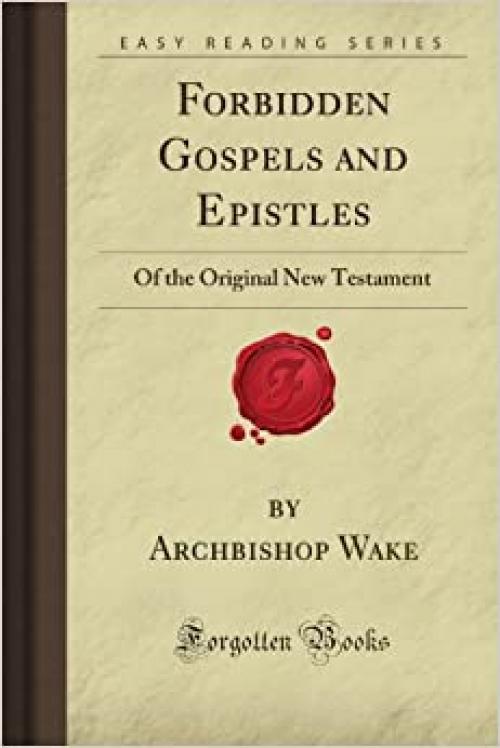  Forbidden Gospels and Epistles: Of the Original New Testament (Forgotten Books) 