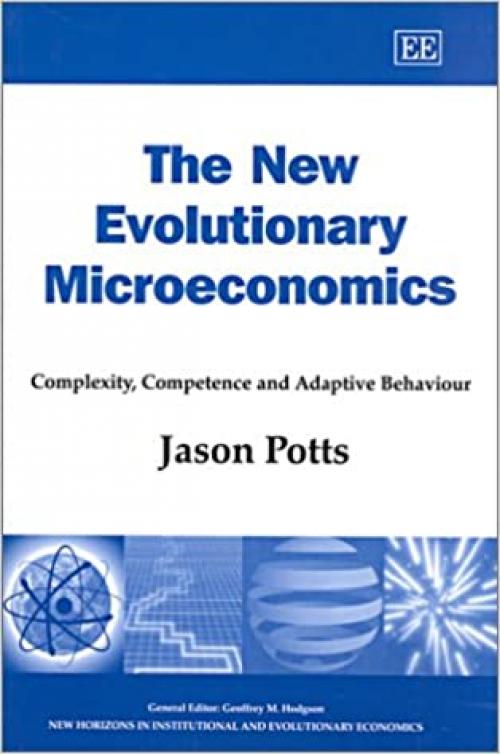  The New Evolutionary Microeconomics: Complexity, Competence and Adaptive Behaviour (New Horizons in Institutional and Evolutionary Economics) 