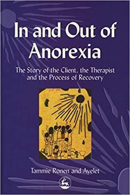  In and Out of Anorexia: The Story of the Client, the Therapist and the Process of Recovery 