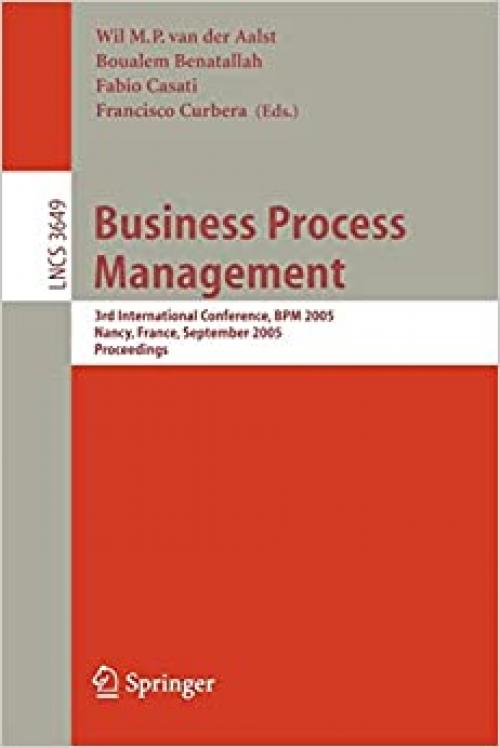  Business Process Management: 3rd International Conference, BPM 2005, Nancy, France, September 5-8, 2005, Proceedings (Lecture Notes in Computer Science (3649)) 