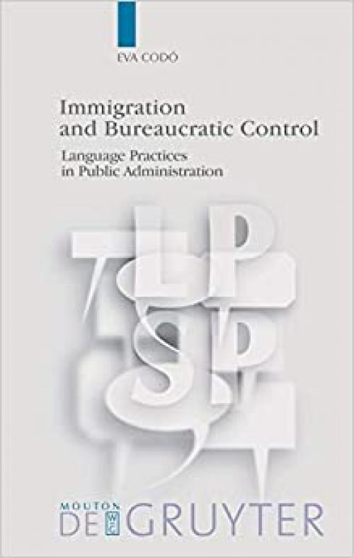  Immigration and Bureaucratic Control: Language Practices in Public Administration (Language, Power and Social Process) 