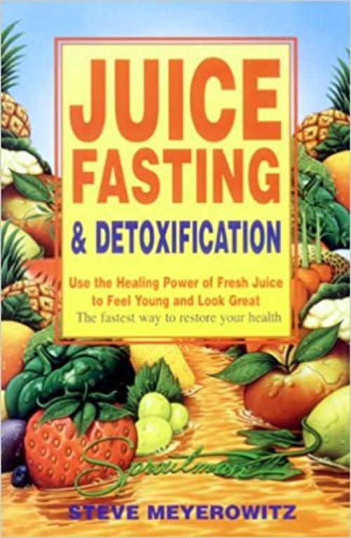  Juice Fasting and Detoxification: Use the Healing Power of Fresh Juice to Feel Young and Look Great 